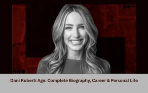 Dani Ruberti Age: Complete Biography, Career & Personal Life